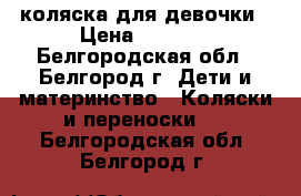 коляска для девочки › Цена ­ 1 000 - Белгородская обл., Белгород г. Дети и материнство » Коляски и переноски   . Белгородская обл.,Белгород г.